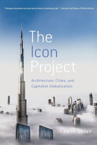 Title: The Icon Project: Architecture, Cities, and Capitalist Globalization, Author: Leslie Sklair
