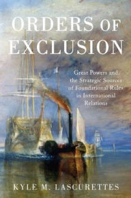 Free bookworm downloads Orders of Exclusion: Great Powers and the Strategic Sources of Foundational Rules in International Relations by Kyle M. Lascurettes MOBI FB2 English version 9780190068554