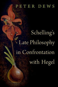Title: Schelling's Late Philosophy in Confrontation with Hegel, Author: Peter Dews