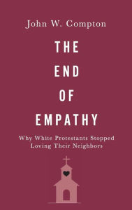 Title: The End of Empathy: Why White Protestants Stopped Loving Their Neighbors, Author: John W. Compton