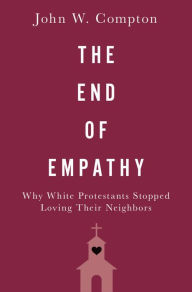 Title: The End of Empathy: Why White Protestants Stopped Loving Their Neighbors, Author: John W. Compton