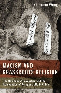 Maoism and Grassroots Religion: the Communist Revolution Reinvention of Religious Life China
