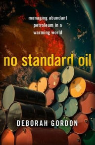 Title: No Standard Oil: Managing Abundant Petroleum in a Warming World, Author: Deborah Gordon