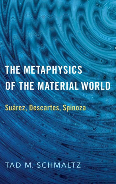 The Metaphysics of the Material World: Suï¿½rez, Descartes, Spinoza