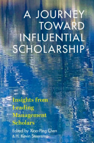 Title: A Journey toward Influential Scholarship: Insights from Leading Management Scholars, Author: Xiao-Ping Chen