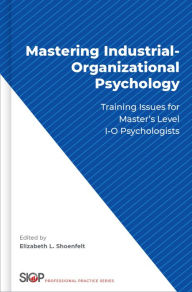 Title: Mastering Industrial-Organizational Psychology: Training Issues for Master's Level I-O Psychologists, Author: Elizabeth L. Shoenfelt