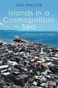 Title: Islands in a Cosmopolitan Sea: A History of the Comoros, Author: Iain Walker