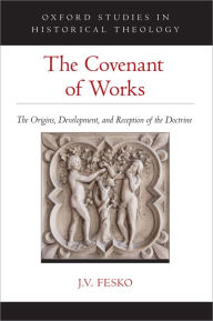 Title: The Covenant of Works: The Origins, Development, and Reception of the Doctrine, Author: J. V. Fesko