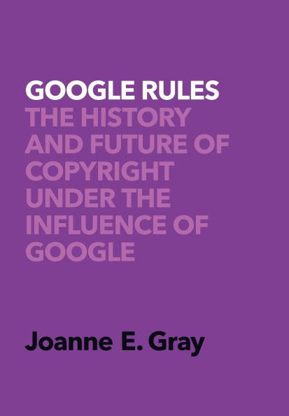 Google Rules: The History and Future of Copyright Under the Influence of Google