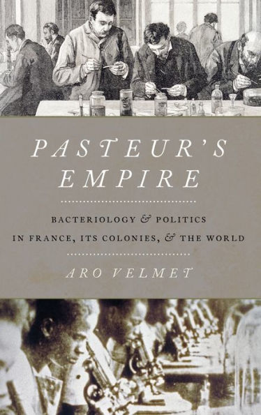 Pasteur's Empire: Bacteriology and Politics France, Its Colonies, the World