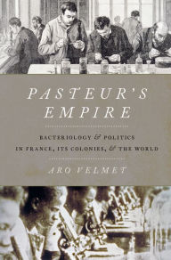 Title: Pasteur's Empire: Bacteriology and Politics in France, Its Colonies, and the World, Author: Aro Velmet