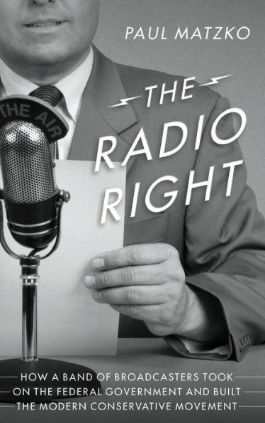 the Radio Right: How a Band of Broadcasters Took on Federal Government and Built Modern Conservative Movement