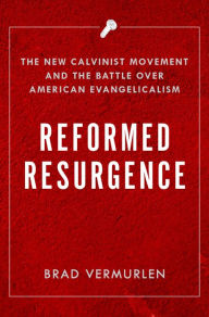 Title: Reformed Resurgence: The New Calvinist Movement and the Battle Over American Evangelicalism, Author: Brad Vermurlen