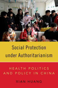 Title: Social Protection under Authoritarianism: Health Politics and Policy in China, Author: Xian Huang