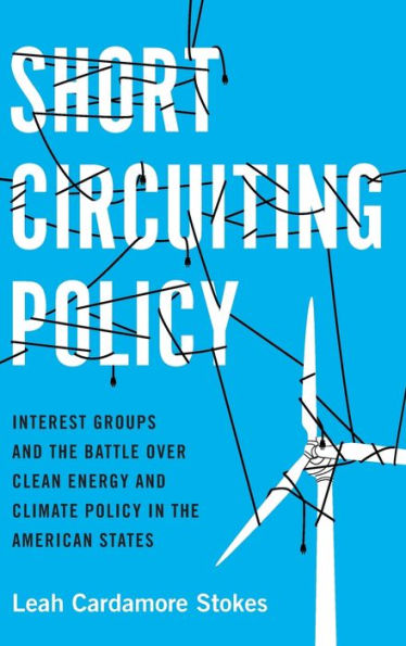 Short Circuiting Policy: Interest Groups and the Battle Over Clean Energy and Climate Policy in the American States