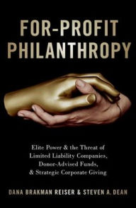 Title: For-Profit Philanthropy: Elite Power and the Threat of Limited Liability Companies, Donor-Advised Funds, and Strategic Corporate Giving, Author: Dana Brakman Reiser