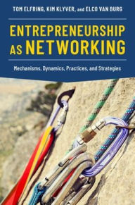 Title: Entrepreneurship as Networking: Mechanisms, Dynamics, Practices, and Strategies, Author: Tom Elfring