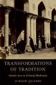 Title: Transformations of Tradition: Islamic Law in Colonial Modernity, Author: Junaid Quadri