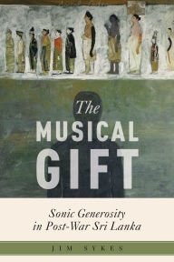 Title: The Musical Gift: Sonic Generosity in Post-War Sri Lanka, Author: Jim Sykes