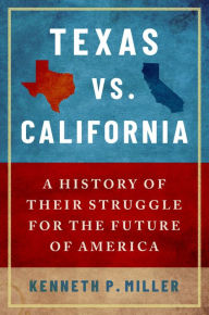 Title: Texas vs. California: A History of Their Struggle for the Future of America, Author: Kenneth P. Miller