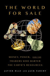 Title: The World for Sale: Money, Power, and the Traders Who Barter the Earth's Resources, Author: Javier Blas
