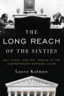 The Long Reach of the Sixties: LBJ, Nixon, and the Making of the Contemporary Supreme Court