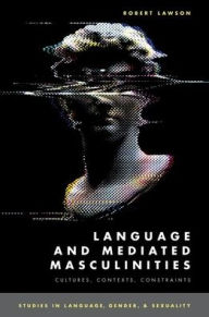 Title: Language and Mediated Masculinities: Cultures, Contexts, Constraints, Author: Robert Lawson