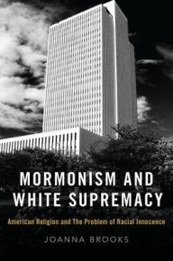 Title: Mormonism and White Supremacy: American Religion and The Problem of Racial Innocence, Author: Joanna Brooks