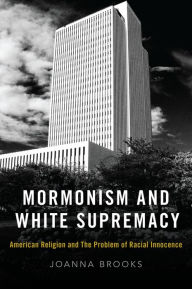 Title: Mormonism and White Supremacy: American Religion and The Problem of Racial Innocence, Author: Joanna Brooks