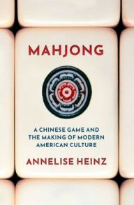 Title: Mahjong: A Chinese Game and the Making of Modern American Culture, Author: Annelise Heinz