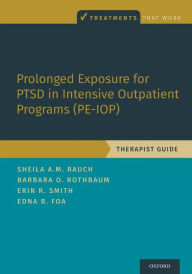 Title: Prolonged Exposure for PTSD in Intensive Outpatient Programs (PE-IOP): Therapist Guide, Author: Sheila A.M. Rauch