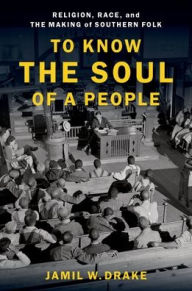 Title: To Know the Soul of a People: Religion, Race, and the Making of Southern Folk, Author: Jamil W. Drake