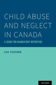 Title: Child Abuse and Neglect in Canada: A Guide for Mandatory Reporters, Author: Lea Tufford