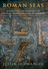 Title: Roman Seas: A Maritime Archaeology of Eastern Mediterranean Economies, Author: Justin Leidwanger