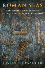 Title: Roman Seas: A Maritime Archaeology of Eastern Mediterranean Economies, Author: Justin Leidwanger