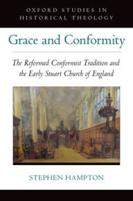 Title: Grace and Conformity: The Reformed Conformist Tradition and the Early Stuart Church of England, Author: Stephen Hampton