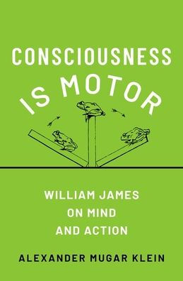 Consciousness Is Motor: William James on Mind and Action