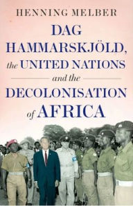 Title: Dag Hammarskjï¿½ld, the United Nations and the Decolonisation of Africa, Author: Henning Melber