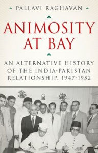 Title: Animosity at Bay: An Alternative History of the India-Pakistan Relationship, 1947-1952, Author: Pallavi Raghavan