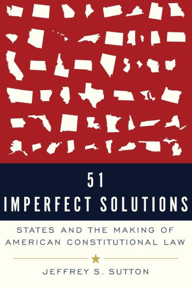 51 Imperfect Solutions: States and the Making of American Constitutional Law