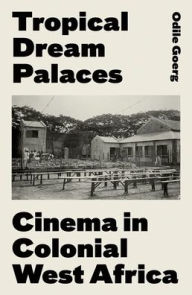 Title: Tropical Dream Palaces: Cinema in Colonial West Africa, Author: Odile Goerg