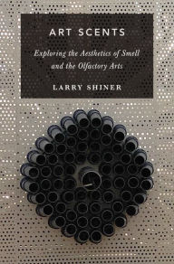 Title: Art Scents: Exploring the Aesthetics of Smell and the Olfactory Arts, Author: Larry Shiner