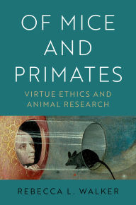 Title: Of Mice and Primates: Virtue Ethics and Animal Research, Author: Rebecca L. Walker