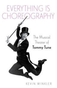 Title: Everything is Choreography: The Musical Theater of Tommy Tune, Author: Kevin Winkler