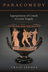 Title: Paracomedy: Appropriations of Comedy in Greek Tragedy, Author: Craig Jendza