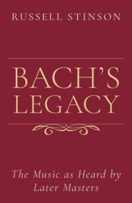 Title: Bach's Legacy: The Music as Heard by Later Masters, Author: Russell Stinson