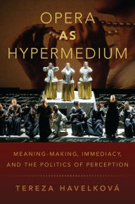 Title: Opera as Hypermedium: Meaning-Making, Immediacy, and the Politics of Perception, Author: Tereza Havelková