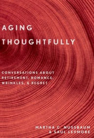 Title: Aging Thoughtfully: Conversations about Retirement, Romance, Wrinkles, and Regrets, Author: Martha C. Nussbaum