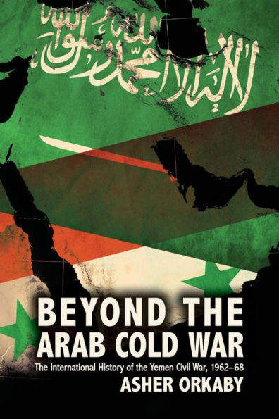 Beyond the Arab Cold War: The International History of the Yemen Civil War, 1962-68