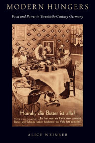 Title: Modern Hungers: Food and Power in Twentieth-Century Germany, Author: Alice Weinreb